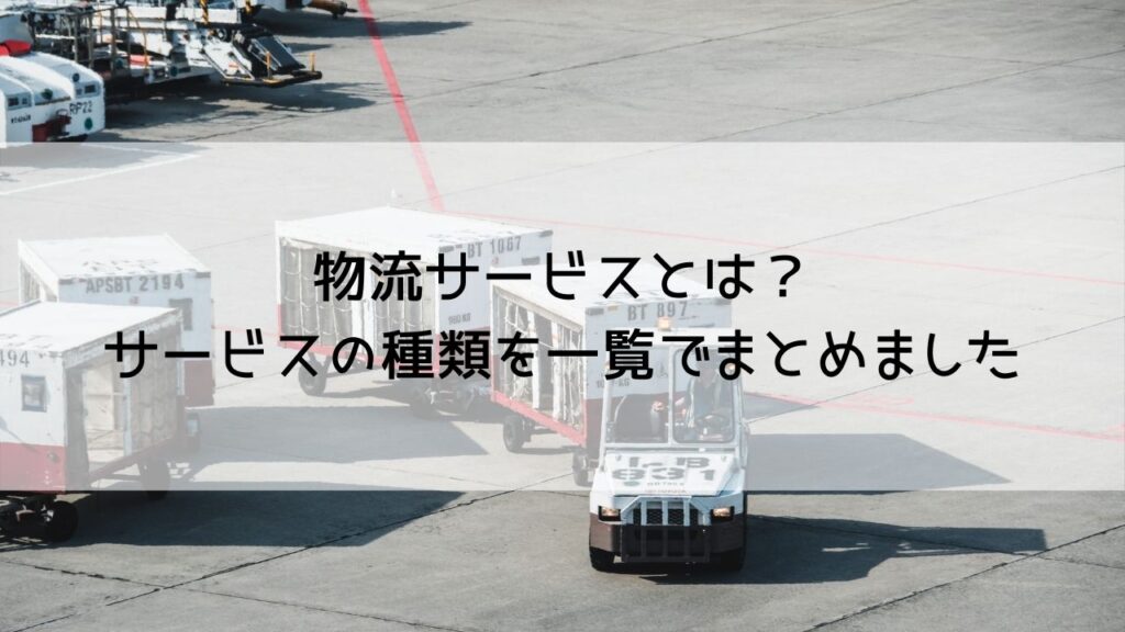 物流サービスとは？サービスの種類を一覧でまとめました | mylogi