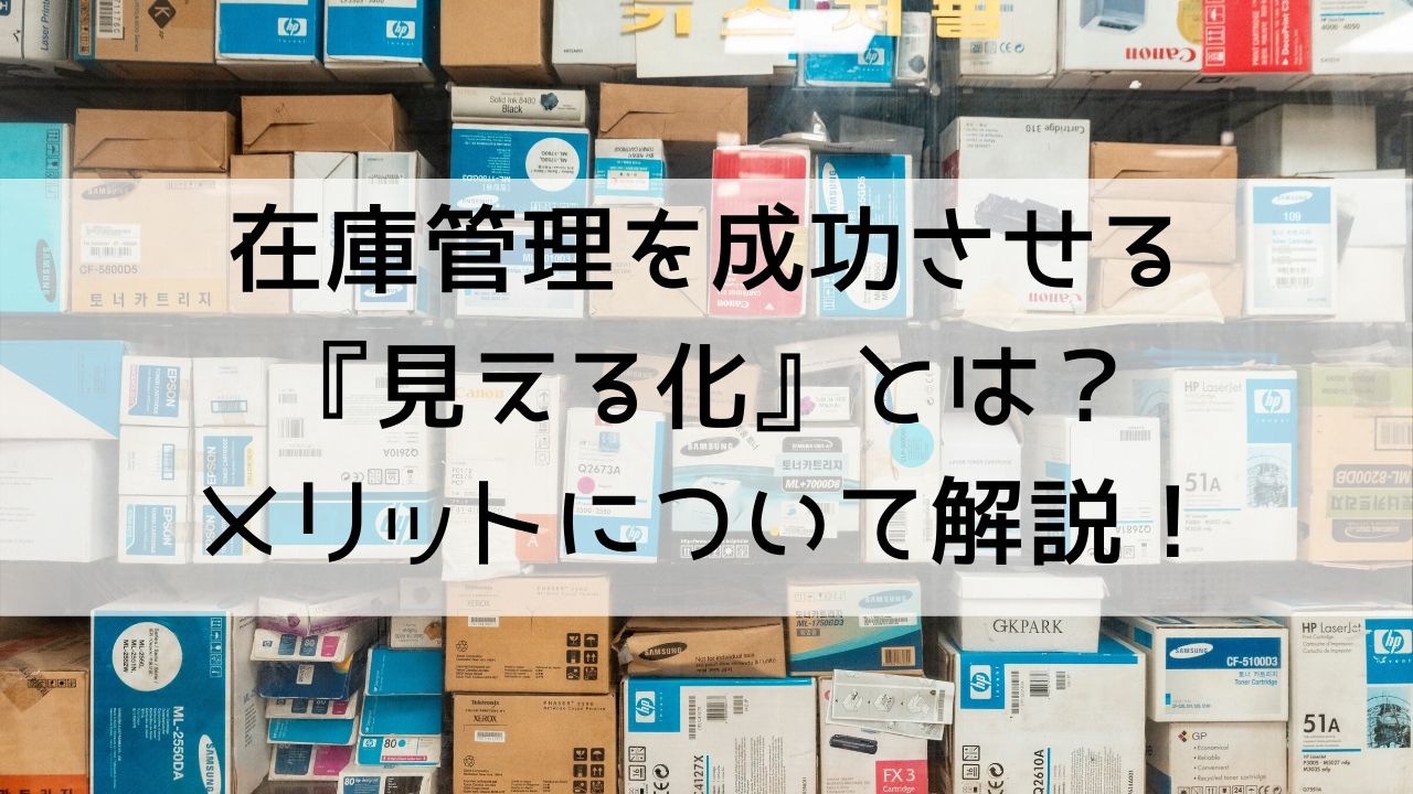 在庫管理を成功させる『見える化』とは？メリットや改善事例について解説！