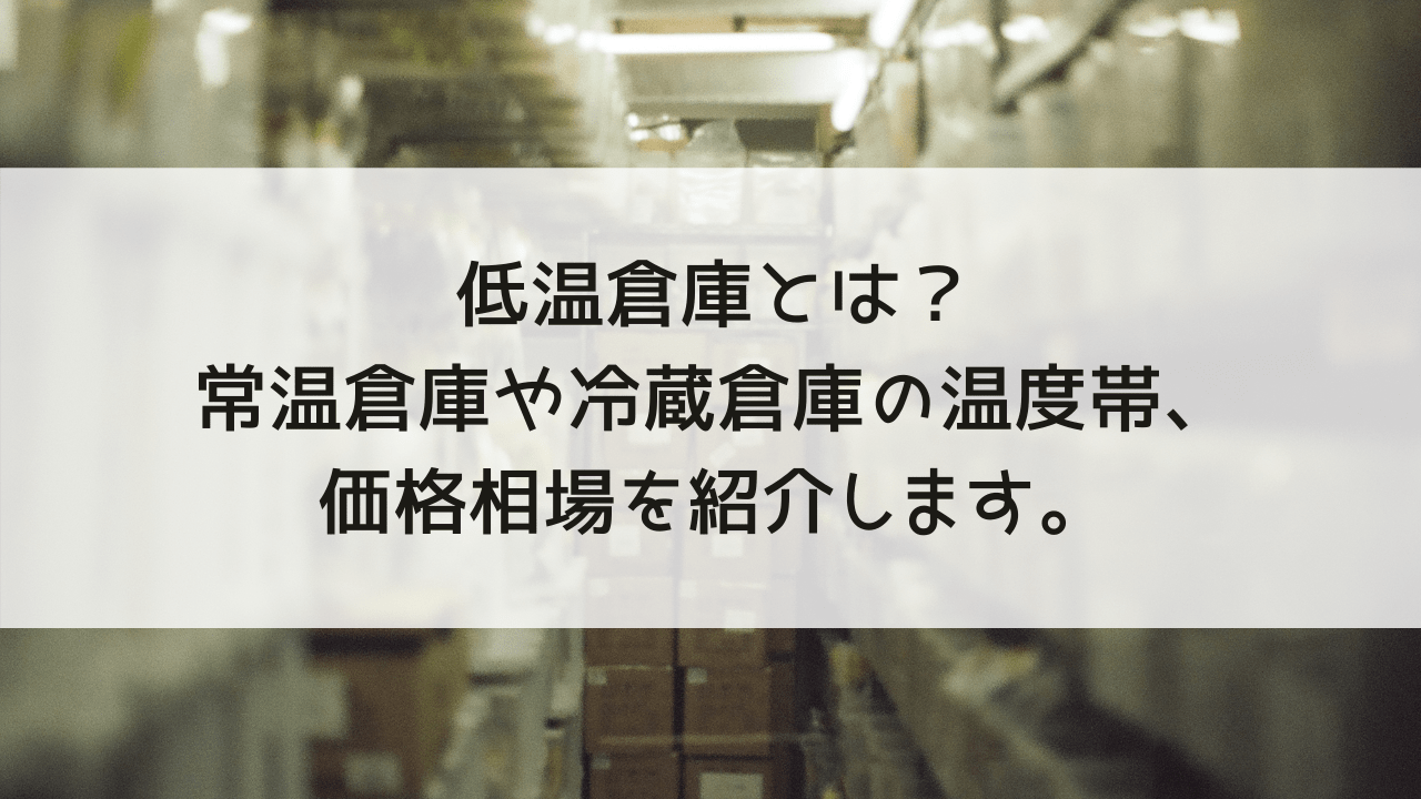 低温倉庫とは？常温倉庫や冷蔵倉庫の温度帯、価格相場を紹介します。