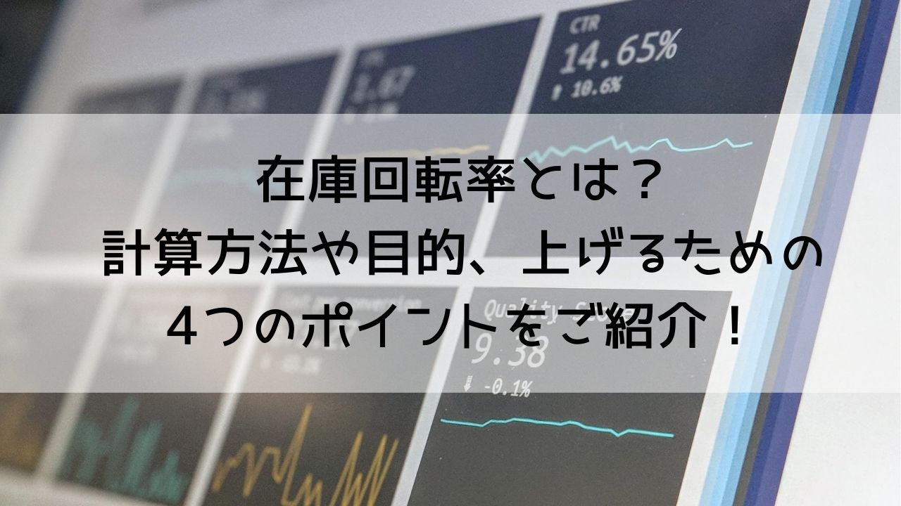 在庫回転率とは？計算方法や目的、上げるための4つのポイントをご紹介！