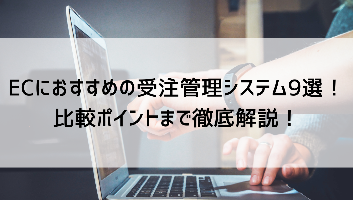 ECにおすすめの受注管理システム9選！比較ポイントまで徹底解説！